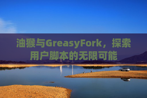 油猴与GreasyFork，探索用户脚本的无限可能